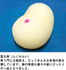 冨久笑（ふくわらい） 笑う門には福来る。ひょうきんなお多福の面を模しています。餅の質感も菓子の姿にぴったりの一品となりました。